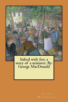 Salted with fire; a story of a minister. By: George MacDonald by MacDonald, George