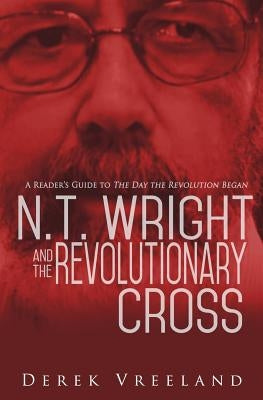 N.T. Wright and the Revolutionary Cross: A Reader's Guide to The Day the Revolution Began by Vreeland, Derek