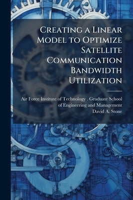 Creating a Linear Model to Optimize Satellite Communication Bandwidth Utilization by Air Force Institute of Technology