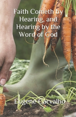Faith Cometh by Hearing, and Hearing by the Word of God by Carvalho, Eugene