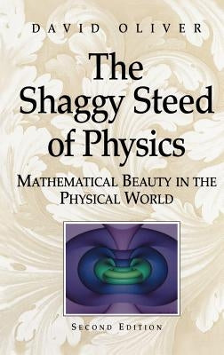 The Shaggy Steed of Physics: Mathematical Beauty in the Physical World by Oliver, David