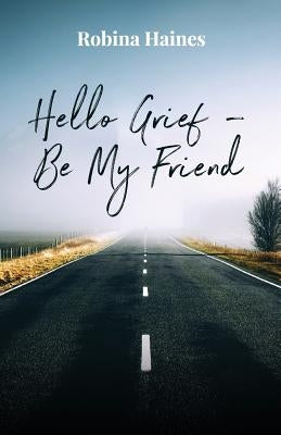 Hello Grief - Be My Friend: A journey into finding light after loss by Haines, Robina