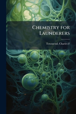 Chemistry for Launderers by Townsend, Charles F. [From Old Catalog]