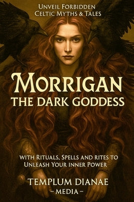 Morrigan the Dark Goddess: Unveil Forbidden Celtic Myths & Tales; with Rituals, Spells and Rites to Unleash Your Inner Power by Media, Templum Dianae