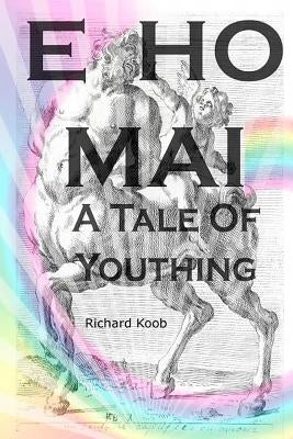 E Ho Mai: A Tale of Youthing by Koob, Richard