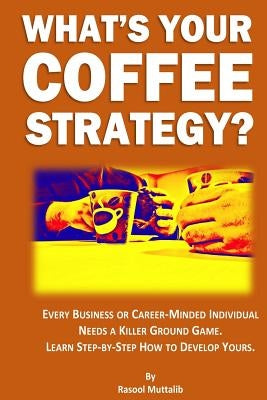 What's Your Coffee Strategy?: Using the Coffeehouse to Accomplish Anything in Life by Muttalib, Rasool