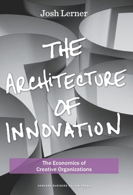 The Architecture of Innovation: The Economics of Creative Organizations by Lerner, Joshua