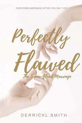 Perfectly Flawed: The Super-Glued Marriage by Smith, Derrick L.