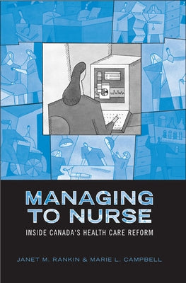 Managing to Nurse: Inside Canada's Health Care Reform by Rankin, Janet