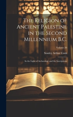 The Religion of Ancient Palestine in the Second Millennium B.C.: In the Light of Archæology and the Inscriptions; Volume 20 by Cook, Stanley Arthur