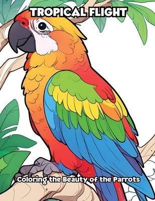 Tropical Flight: Coloring the Beauty of the Parrots by Libroteka