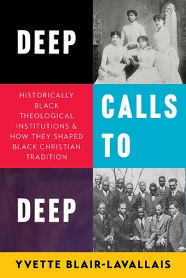 Deep Calls to Deep: Historically Black Theological Institutions and How They Shaped Black Christian Tradition by Blair-Lavallais, Yvette R.