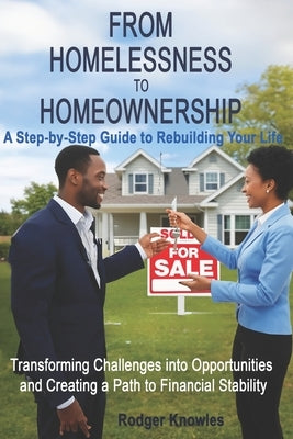 From Homelessness to Homeownership A Step-by-Step Guide to Rebuilding Your Life: Transforming Challenges into Opportunities and Creating a Path to Fin by Knowles, Rodger