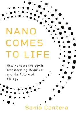 Nano Comes to Life: How Nanotechnology Is Transforming Medicine and the Future of Biology by Contera, Sonia