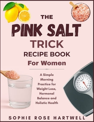 The Pink Salt Trick Recipe Book For Women: A Simple Morning Practice for Weight Loss, Hormonal Balance and Holistic Health by Hartwell, Sophie Rose