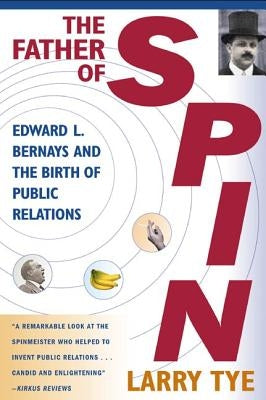 The Father of Spin: Edward L. Bernays and the Birth of Public Relations by Tye, Larry