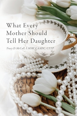 What Every Mother Should Tell Her Daughter by McCall, Tracy