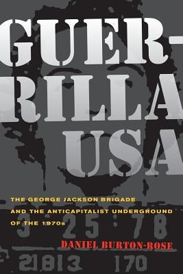 Guerrilla USA: The George Jackson Brigade and the Anticapitalist Underground of the 1970s by Burton-Rose, Daniel
