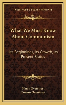 What We Must Know About Communism: Its Beginnings, Its Growth, Its Present Status by Overstreet, Harry