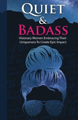 Quiet & Badass: Visionary Women Embracing Their Uniqueness to Create Epic Impact by Alberti, Jenny