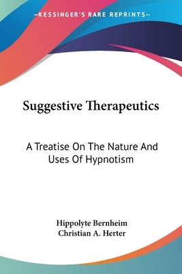 Suggestive Therapeutics: A Treatise On The Nature And Uses Of Hypnotism by Bernheim, Hippolyte