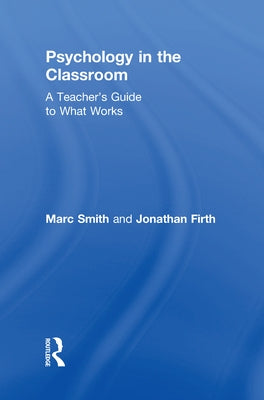 Psychology in the Classroom: A Teacher's Guide to What Works by Smith, Marc