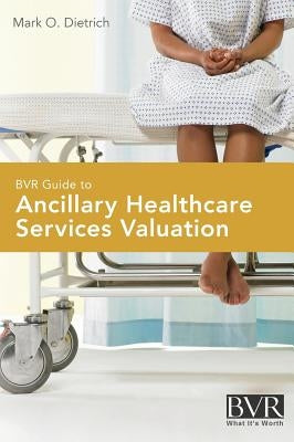 BVR Guide to Ancillary Healthcare Services Valuation by Dietrich, Mark O.