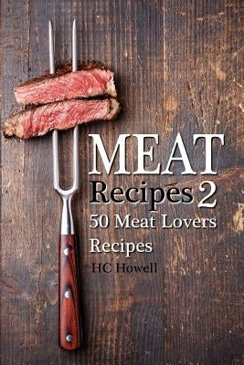 Meat Recipes #2: 50 Meat Lovers Recipes by Howell, Hc