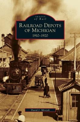 Railroad Depots of Michigan: 1910-1920 by Mrozek, David J.