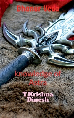 Dhanur Veda: The knowledge of Astra. by Dinesh, T. Krishna