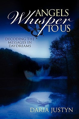 Angels Whisper to Us: Decoding the Messages in Daydreams by Justyn, Daria