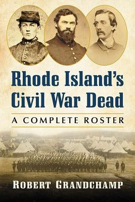 Rhode Island's Civil War Dead: A Complete Roster by Grandchamp, Robert