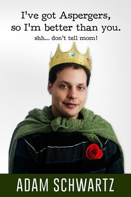 I've Got Aspergers, so I'm better than you..: Shh. Don't tell mom! by Schwartz, Adam T.