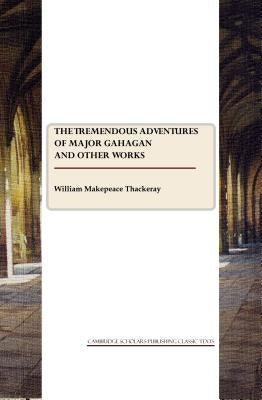 The Tremendous Adventures of Major Gahagan and Other Works by Thackeray, William Makepeace