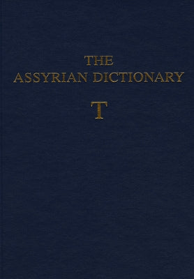 The Assyrian Dictionary of the Oriental Institute of the University of Chicago: Volume 18: T by Roth, Martha T.