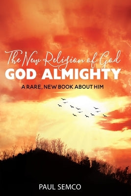 The New Religion of God: GOD ALMIGHTY: A Rare, New Book About Him by Semco, Paul