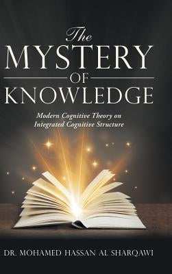 The Mystery of Knowledge: Modern Cognitive Theory on Integrated Cognitive Structure by Hassan Al Sharqawi, Mohamed