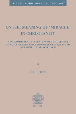On the Meaning of 'Miracle' in Christianity: A Philosophical Evaluation of the Current Miracle Debate and a Proposal of a Balanced Hermeneutical Appro by Bersee, T.