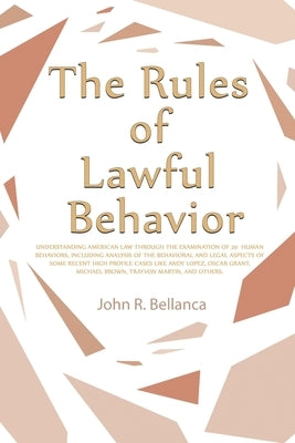 The Rules of Lawful Behavior: Understanding American Law Through the Examination of 20 Human Behaviors, Including Analysis of the Behavioral and Leg by Bellanca, John R.