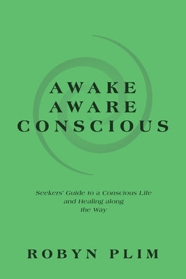 Awake-Aware-Conscious: Seekers' Guide to a Conscious Life and Healing Along the Way by Plim, Robyn