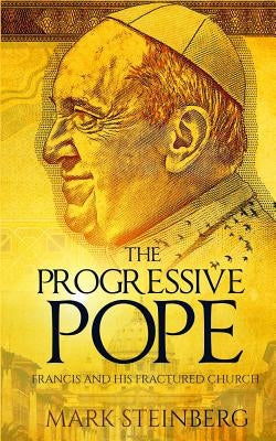 The Progressive Pope: Francis and His Fractured Church by Steinberg, Mark