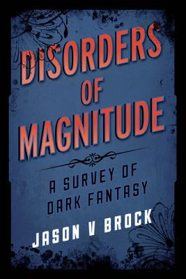 Disorders of Magnitude: A Survey of Dark Fantasy by Brock, Jason V.