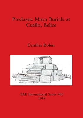 Preclassic Maya Burials at Cuello, Belize by Robin, Cynthia