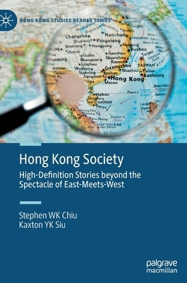 Hong Kong Society: High-Definition Stories Beyond the Spectacle of East-Meets-West by Chiu, Stephen Wk
