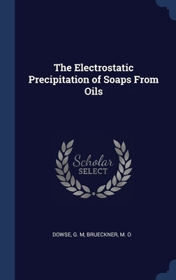 The Electrostatic Precipitation of Soaps From Oils by Dowse, G. M.