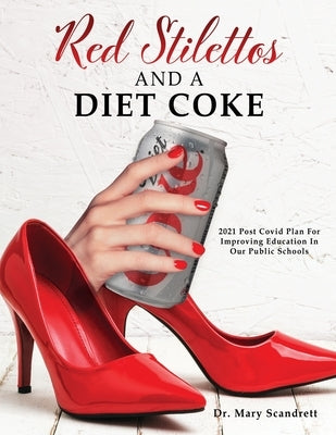Red Stilettos And A Diet Coke: 2021 Post Covid Plan For Improving Education In Our Public Schools by Scandrett, Mary