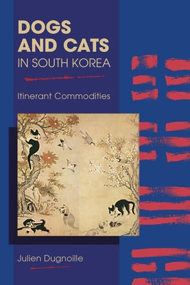 Dogs and Cats in South Korea: Itinerant Commodities by Dugnoille, Julien