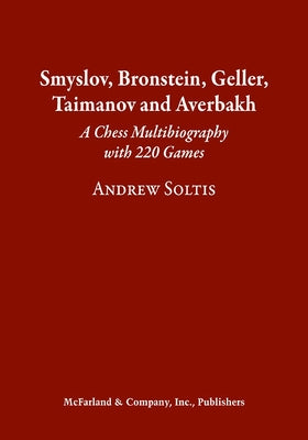 Smyslov, Bronstein, Geller, Taimanov and Averbakh: A Chess Multibiography with 220 Games by Soltis, Andrew