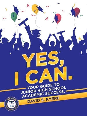 Yes, I Can.: Your Guide to Junior High School Academic Success. by Kyere, David S.