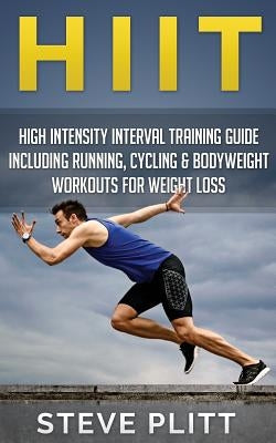Hiit: High Intensity Interval Training Guide Including Running, Cycling & Bodyweight Workouts for Weight Loss by Plitt, Steve
